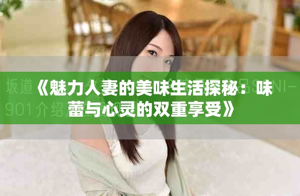 《魅力人妻的美味生活探秘：味蕾与心灵的双重享受》