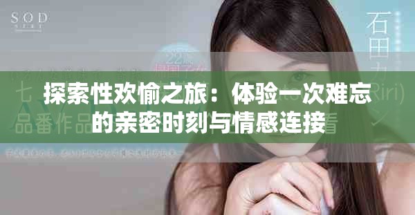 探索性欢愉之旅：体验一次难忘的亲密时刻与情感连接