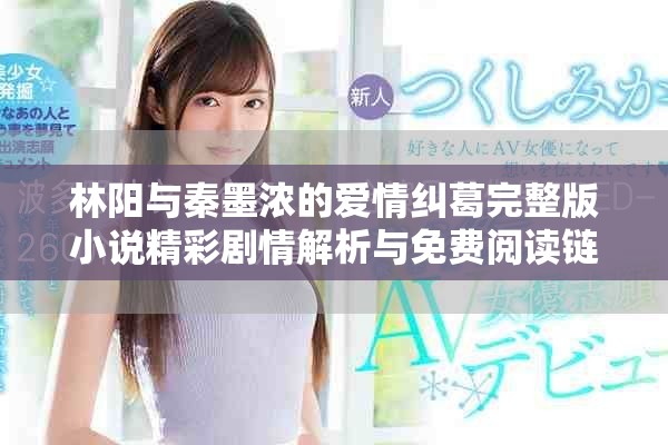 林阳与秦墨浓的爱情纠葛完整版小说精彩剧情解析与免费阅读链接