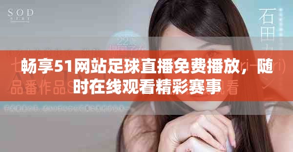 畅享51网站足球直播免费播放，随时在线观看精彩赛事