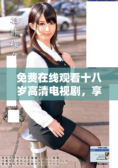 免费在线观看十八岁高清电视剧，享受青春故事的每一刻