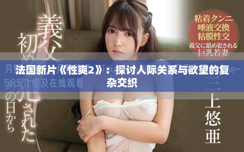 法国新片《性爽2》：探讨人际关系与欲望的复杂交织