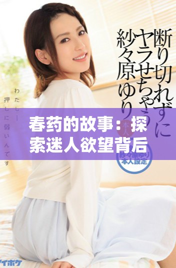 春药的故事：探索迷人欲望背后的人性与情感纠葛