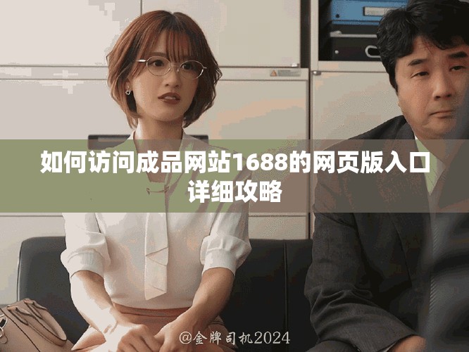 如何访问成品网站1688的网页版入口详细攻略