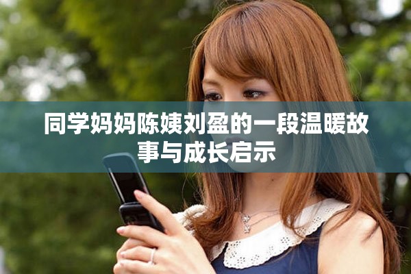 同学妈妈陈姨刘盈的一段温暖故事与成长启示