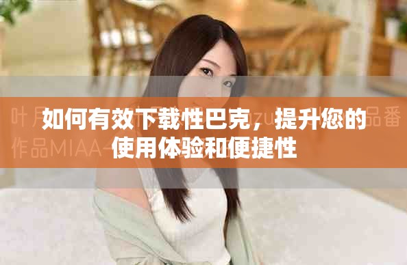 如何有效下载性巴克，提升您的使用体验和便捷性
