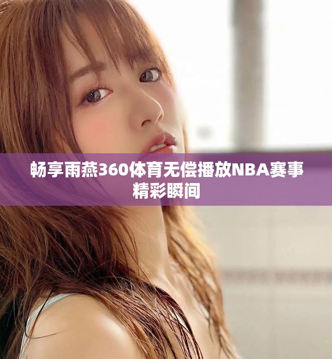 畅享雨燕360体育无偿播放NBA赛事精彩瞬间