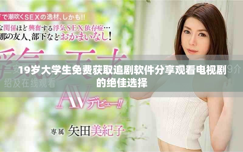 19岁大学生免费获取追剧软件分享观看电视剧的绝佳选择