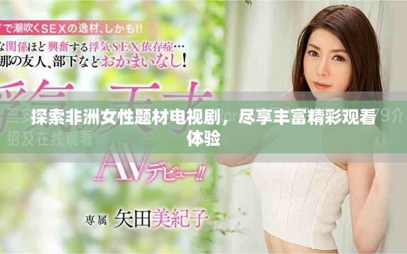 探索非洲女性题材电视剧，尽享丰富精彩观看体验