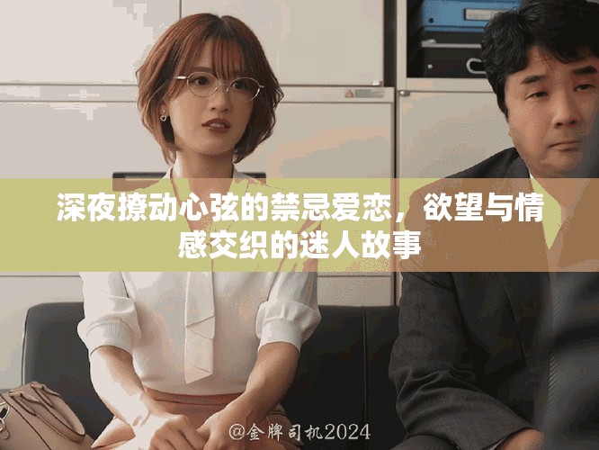 深夜撩动心弦的禁忌爱恋，欲望与情感交织的迷人故事