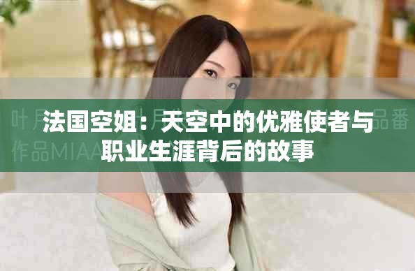 法国空姐：天空中的优雅使者与职业生涯背后的故事