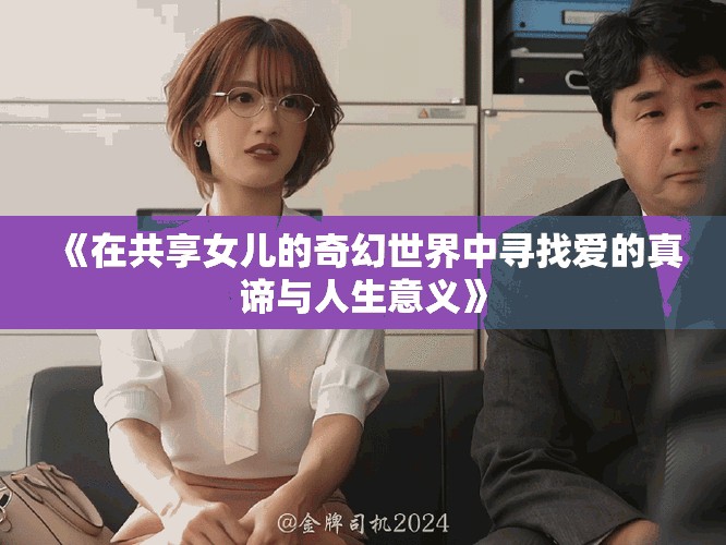 《在共享女儿的奇幻世界中寻找爱的真谛与人生意义》