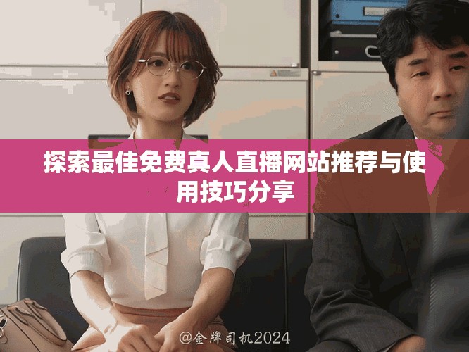 探索最佳免费真人直播网站推荐与使用技巧分享