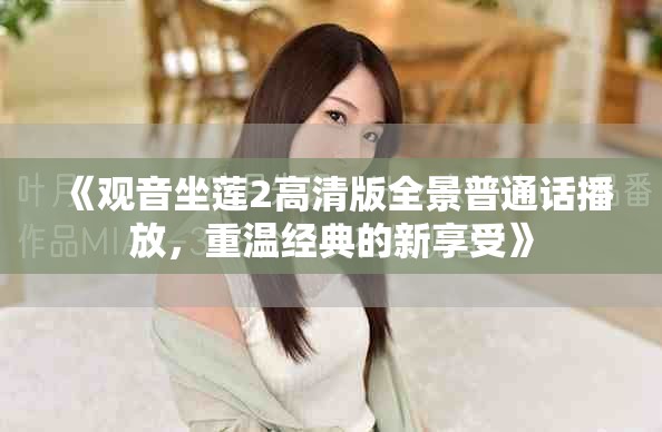 《观音坐莲2高清版全景普通话播放，重温经典的新享受》