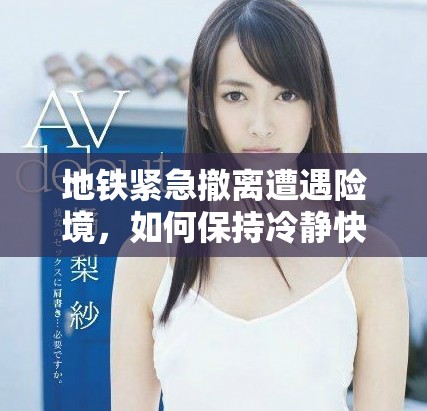 地铁紧急撤离遭遇险境，如何保持冷静快速逃生的实用技巧