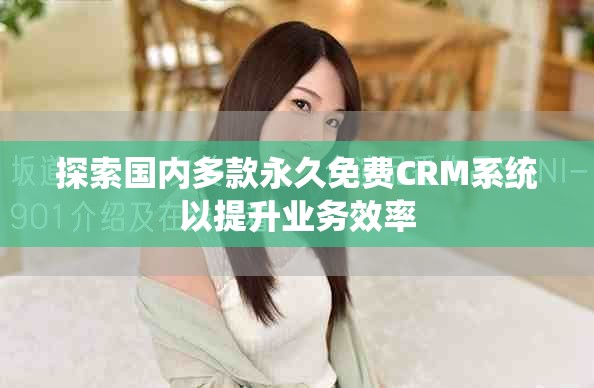 探索国内多款永久免费CRM系统以提升业务效率
