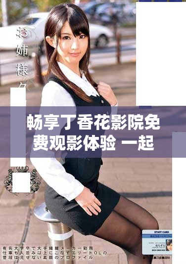 畅享丁香花影院免费观影体验 一起看哈尔滨电视剧新剧转播