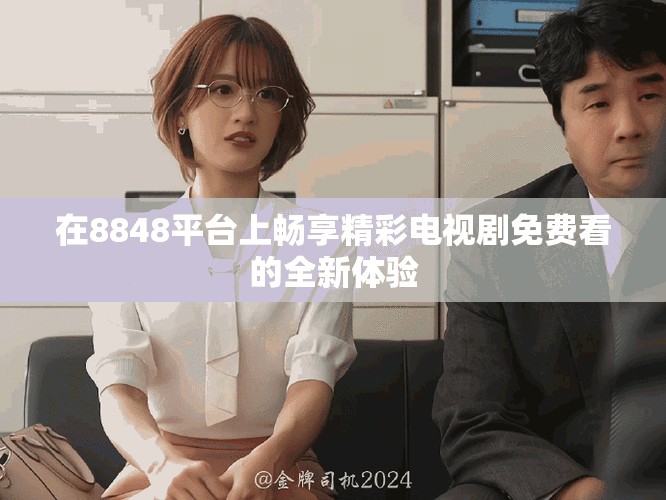 在8848平台上畅享精彩电视剧免费看的全新体验