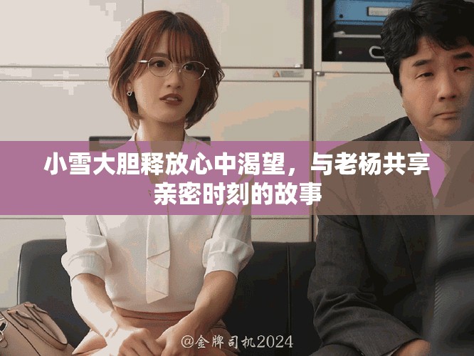 小雪大胆释放心中渴望，与老杨共享亲密时刻的故事