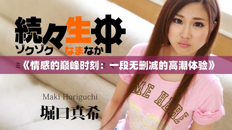 《情感的巅峰时刻：一段无删减的高潮体验》