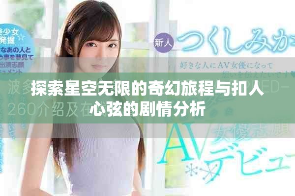 探索星空无限的奇幻旅程与扣人心弦的剧情分析