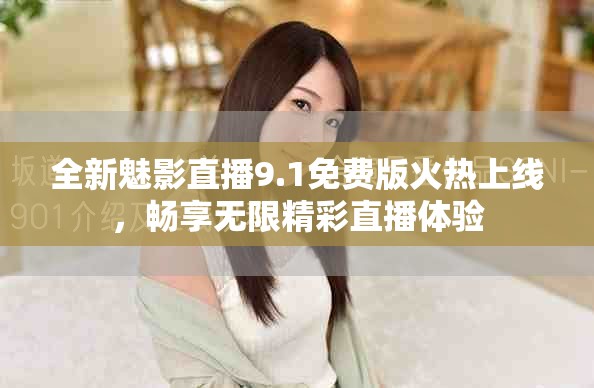 全新魅影直播9.1免费版火热上线，畅享无限精彩直播体验