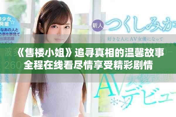 《售楼小姐》追寻真相的温馨故事全程在线看尽情享受精彩剧情