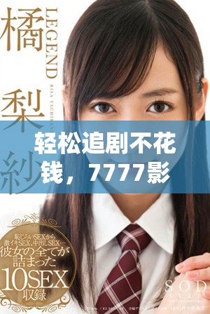 轻松追剧不花钱，7777影视剧带你畅享精彩内容