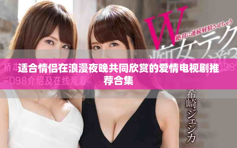 适合情侣在浪漫夜晚共同欣赏的爱情电视剧推荐合集