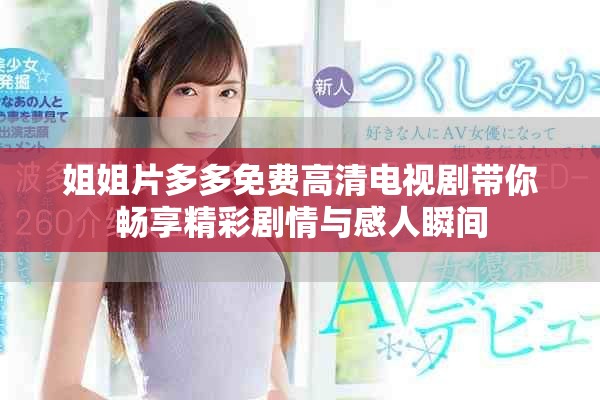 姐姐片多多免费高清电视剧带你畅享精彩剧情与感人瞬间