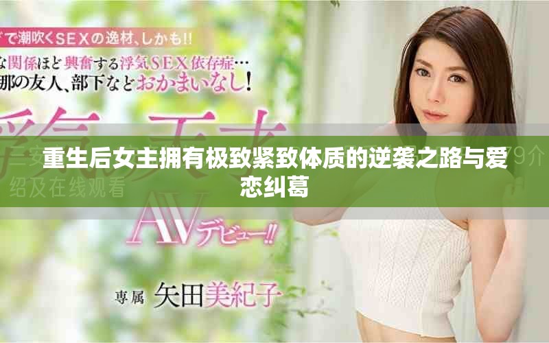 重生后女主拥有极致紧致体质的逆袭之路与爱恋纠葛