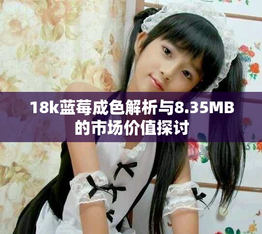 18k蓝莓成色解析与8.35MB的市场价值探讨