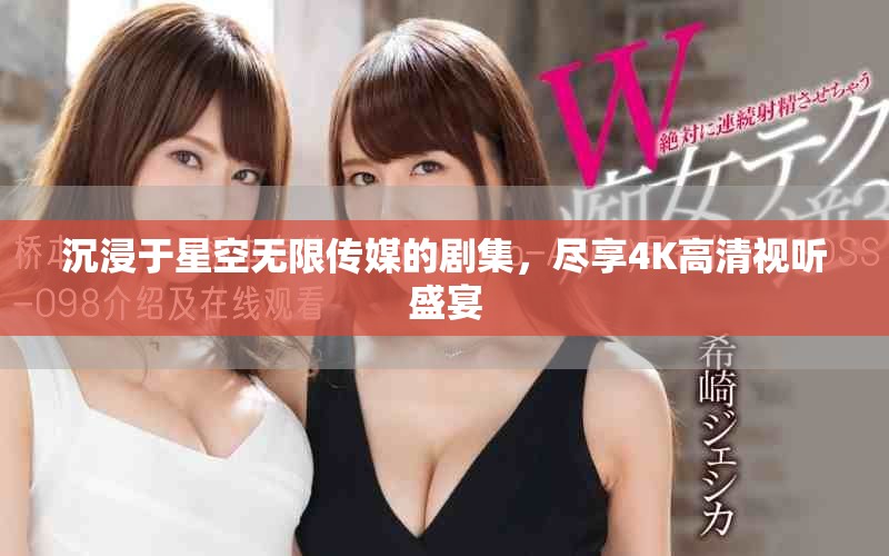 沉浸于星空无限传媒的剧集，尽享4K高清视听盛宴