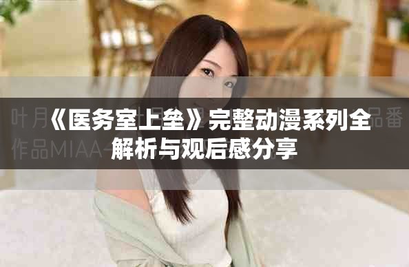 《医务室上垒》完整动漫系列全解析与观后感分享