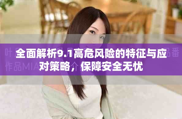 全面解析9.1高危风险的特征与应对策略，保障安全无忧