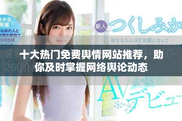 十大热门免费舆情网站推荐，助你及时掌握网络舆论动态