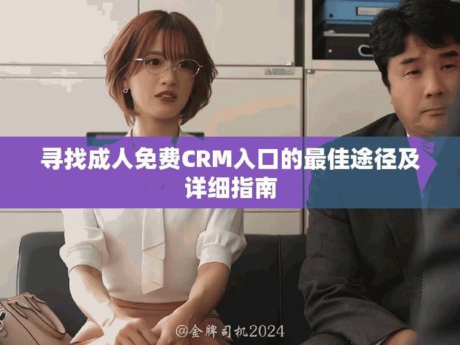 寻找成人免费CRM入口的最佳途径及详细指南