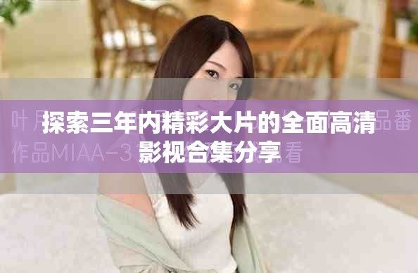 探索三年内精彩大片的全面高清影视合集分享