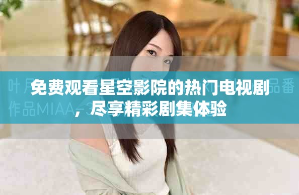 免费观看星空影院的热门电视剧，尽享精彩剧集体验
