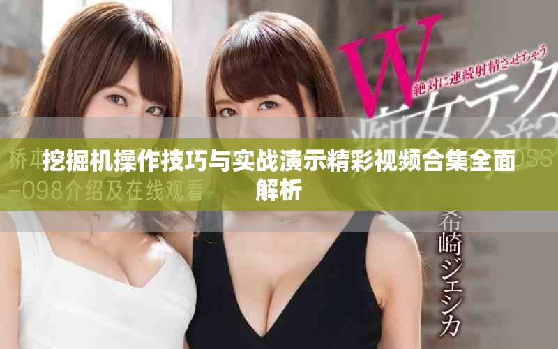 挖掘机操作技巧与实战演示精彩视频合集全面解析