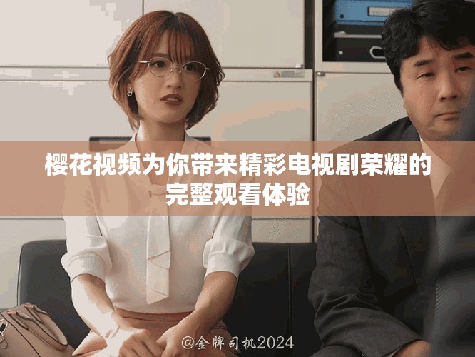 樱花视频为你带来精彩电视剧荣耀的完整观看体验
